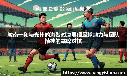城南一和与光州的激烈对决展现足球魅力与团队精神的巅峰对抗