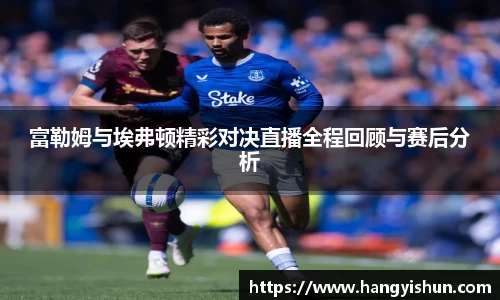 富勒姆与埃弗顿精彩对决直播全程回顾与赛后分析