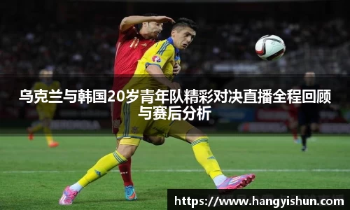 乌克兰与韩国20岁青年队精彩对决直播全程回顾与赛后分析