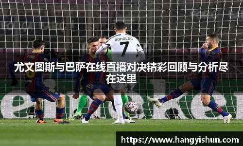 尤文图斯与巴萨在线直播对决精彩回顾与分析尽在这里