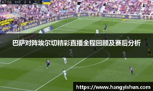 巴萨对阵埃尔切精彩直播全程回顾及赛后分析