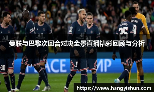 曼联与巴黎次回合对决全景直播精彩回顾与分析