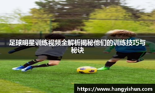 足球明星训练视频全解析揭秘他们的训练技巧与秘诀