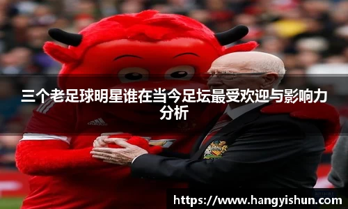 三个老足球明星谁在当今足坛最受欢迎与影响力分析